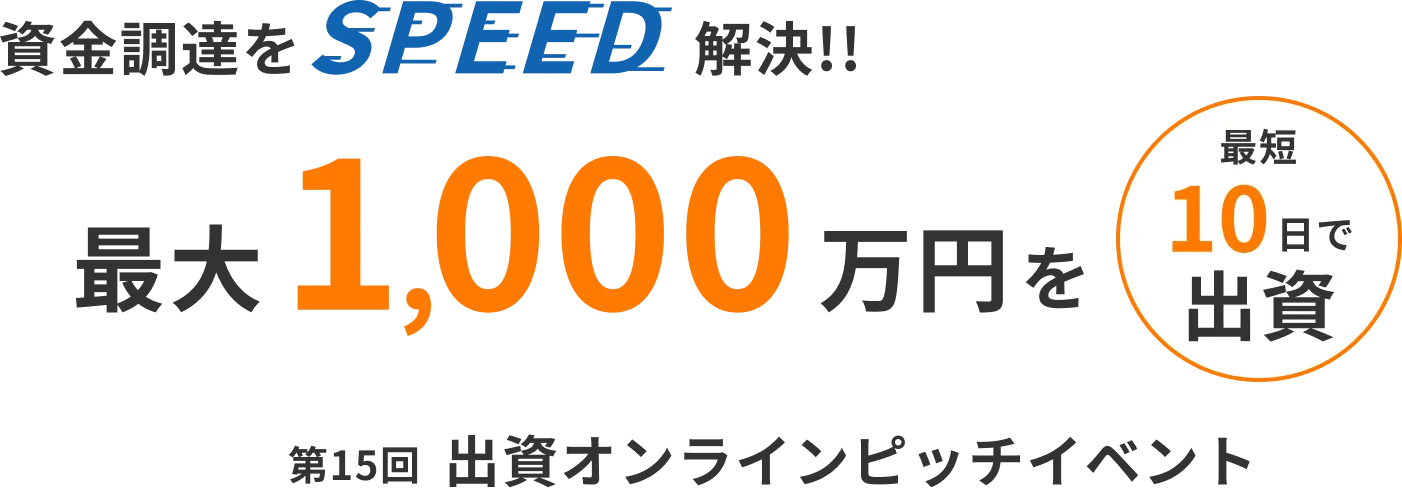 資金調達をSPEED解決!! 最大1,000万円を 最短10日で出資 第15回 出資オンラインピッチイベント
