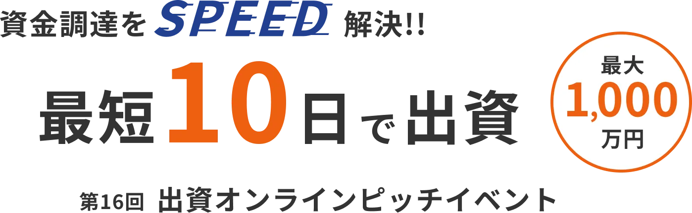 資金調達をSPEED解決!! 最大1,000万円を 最短10日で出資 第16回 出資オンラインピッチイベント