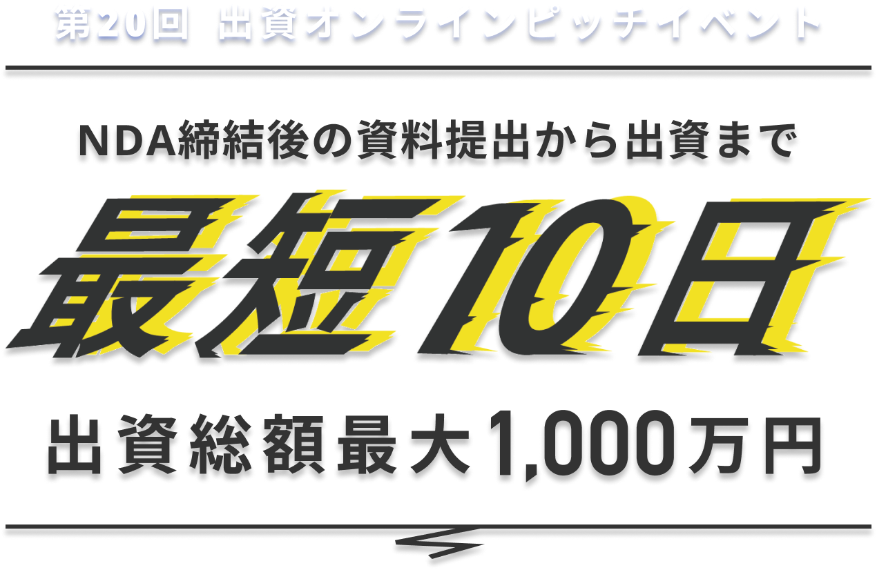 第20回 出資オンラインピッチイベント NDA締結後の資料提出から出資まで 最短10日 出資総額最大1000万円