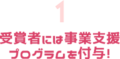 受賞者には事業支援プログラムを付与！